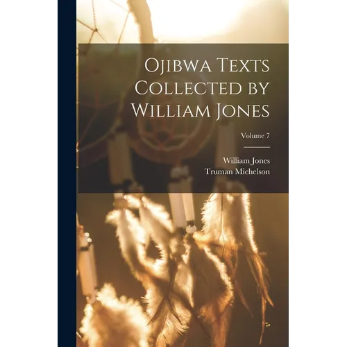 Ojibwa Texts Collected by William Jones; Volume 7 - Paperback