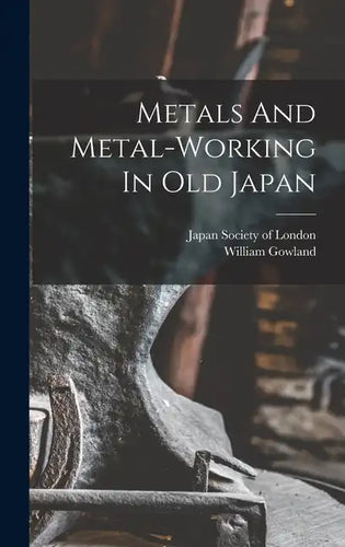 Metals And Metal-working In Old Japan - Hardcover
