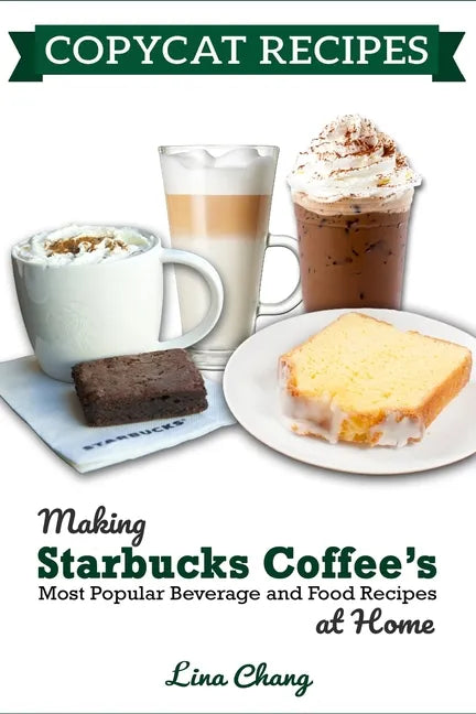 Copycat Recipes: Making Starbucks Coffee's Most Popular Beverage and Food Recipes at Home - Paperback