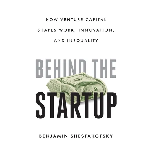 Behind the Startup: How Venture Capital Shapes Work, Innovation, and Inequality - Hardcover