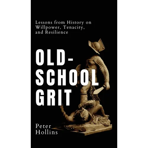 Old-School Grit: Lessons from History on Willpower, Tenacity, and Resilience - Hardcover