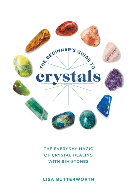 The Beginner's Guide to Crystals: The Everyday Magic of Crystal Healing, with 65+ Stones - Paperback