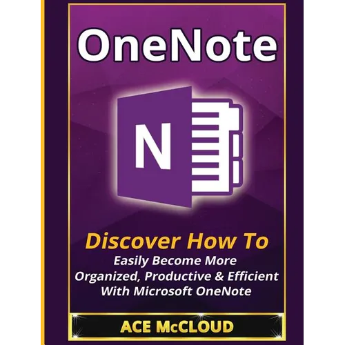 OneNote: Discover How To Easily Become More Organized, Productive & Efficient With Microsoft OneNote - Hardcover