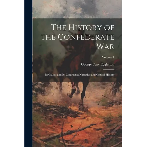 The History of the Confederate War: Its Causes and Its Conduct; a Narrative and Critical History; Volume 1 - Paperback