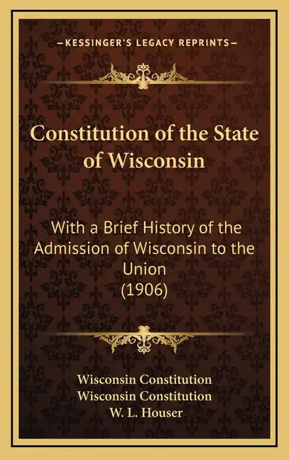 Constitution of the State of Wisconsin: With a Brief History of the Admission of Wisconsin to the Union (1906) - Hardcover