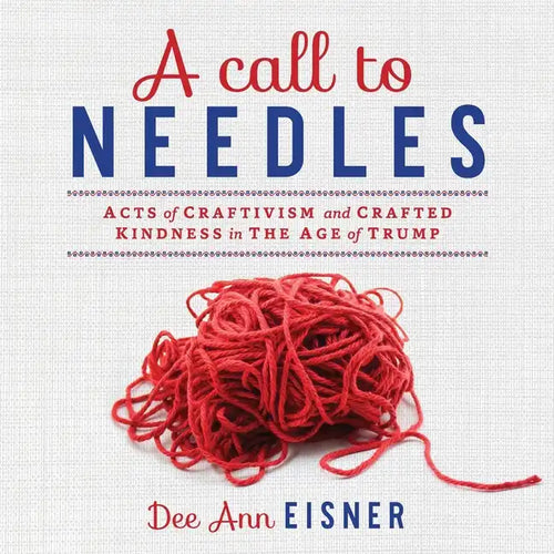 A Call to Needles: Acts of Craftivism and Crafted Kindness in the Age of Trump - Paperback