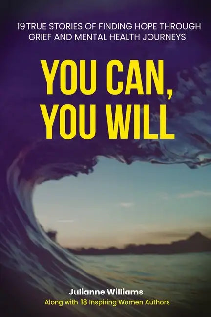 You Can, You Will: 19 True Stories of Finding Hope Through Grief and Mental Health Journeys - Paperback