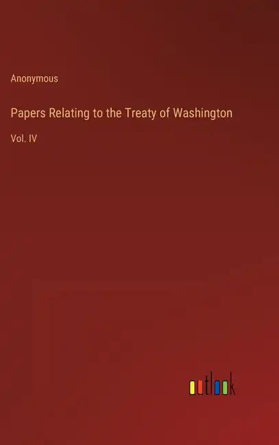 Papers Relating to the Treaty of Washington: Vol. IV - Hardcover