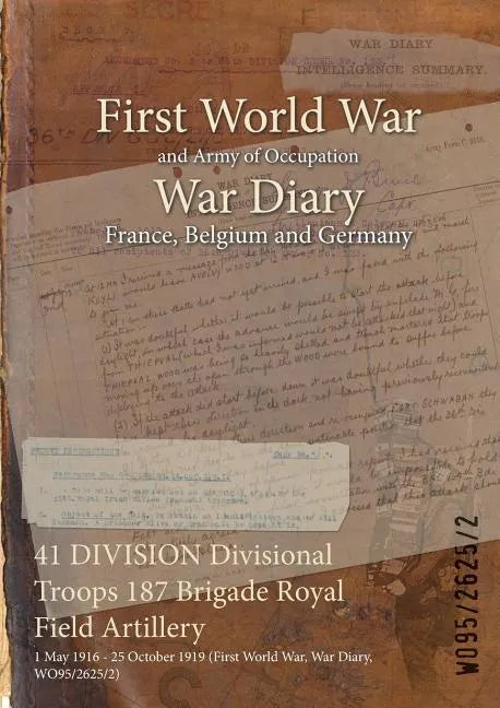 41 DIVISION Divisional Troops 187 Brigade Royal Field Artillery: 1 May 1916 - 25 October 1919 (First World War, War Diary, WO95/2625/2) - Paperback