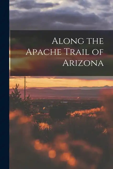 Along the Apache Trail of Arizona - Paperback