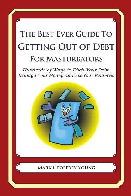 The Best Ever Guide to Getting Out of Debt for Masturbators: Hundreds of Ways to Ditch Your Debt, Manage Your Money and Fix Your Finances - Paperback