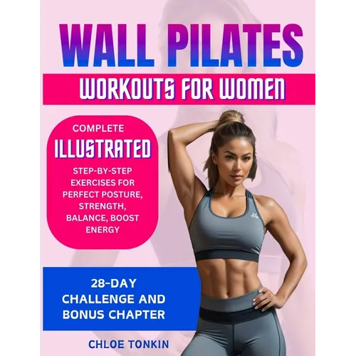 Wall Pilates Workouts for Women: 28-Day Challenge to Sculpt Your Strong & Confident Body - Complete Illustrated Step-By-Step Exercises for Perfect Pos - Paperback