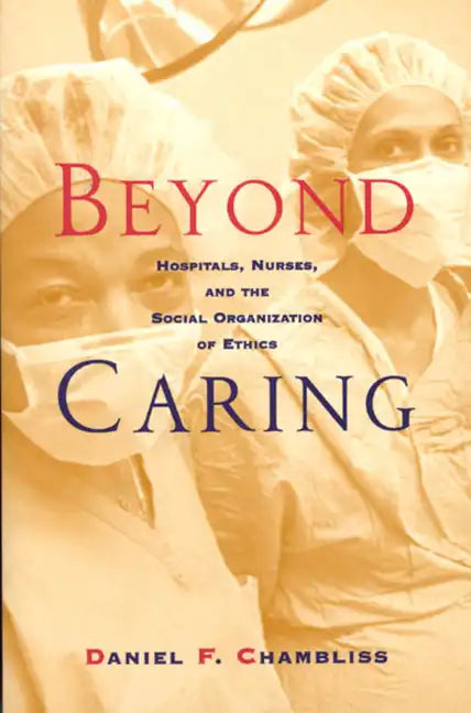 Beyond Caring: Hospitals, Nurses, and the Social Organization of Ethics - Paperback