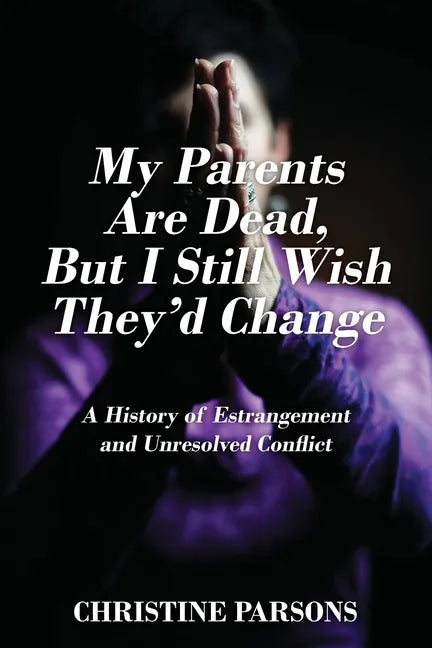 My Parents Are Dead, But I Still Wish They'd Change: A History of Estrangement and Unresolved Conflict - Paperback