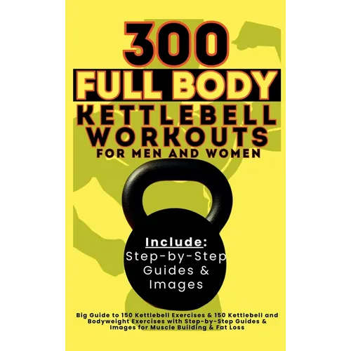 300 Full Body Kettlebell Workouts Book for Men and Women: Big Guide to 150 Kettlebell Exercises & 150 Kettlebell and Bodyweight Exercises with Step-by - Hardcover