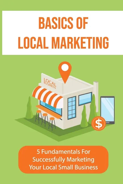 Basics Of Local Marketing: 5 Fundamentals For Successfully Marketing Your Local Small Business: 3P Marketing Solutions - Paperback