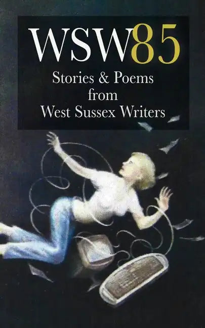 Wsw 85: Stories and Poems from West Sussex Writers: Stories and Poems from West Sussex Writers - Paperback