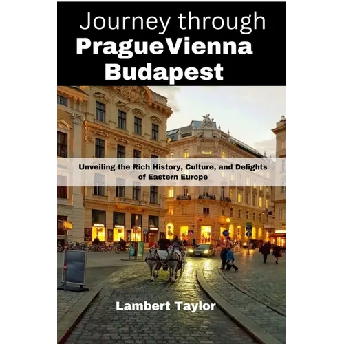 Journey through Prague vienna budapest: Unveiling the Rich History, Culture, and Delights of Eastern Europe - Paperback