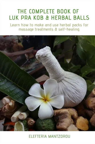 The Complete Book of Luk Pra Kob & Herbal Balls: Learn how to make and use herbal packs for massage treatments & self-healing - Paperback