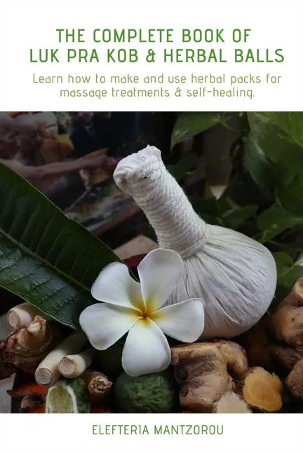 The Complete Book of Luk Pra Kob & Herbal Balls: Learn how to make and use herbal packs for massage treatments & self-healing - Paperback