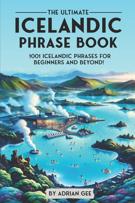 The Ultimate Icelandic Phrase Book: 1001 Icelandic Phrases for Beginners and Beyond! - Paperback