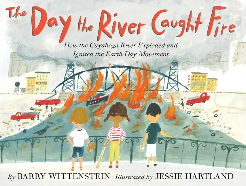 The Day the River Caught Fire: How the Cuyahoga River Exploded and Ignited the Earth Day Movement - Hardcover