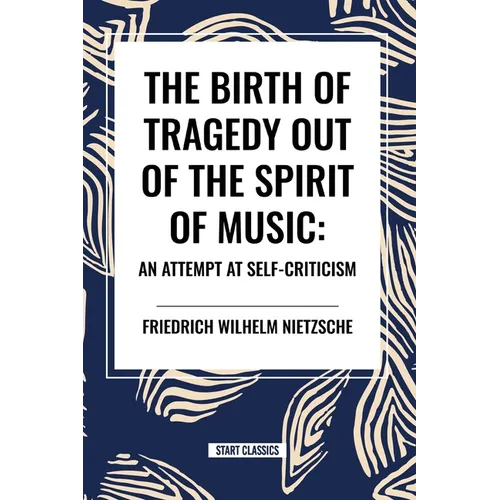 The Birth of Tragedy Out of the Spirit of Music: An Attempt at Self-Criticism - Paperback