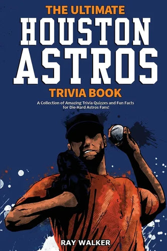 The Ultimate Houston Astros Trivia Book: A Collection of Amazing Trivia Quizzes and Fun Facts for Die-Hard Astros Fans! - Paperback