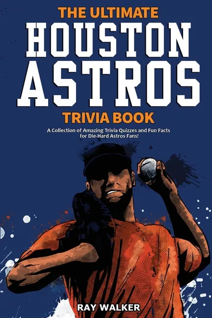 The Ultimate Houston Astros Trivia Book: A Collection of Amazing Trivia Quizzes and Fun Facts for Die-Hard Astros Fans! - Paperback