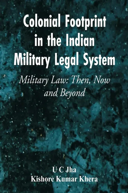 Colonial Footprint in the Indian Military Legal System Military Law: Then, Now and Beyond - Paperback