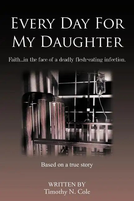Every Day for My Daughter: Faith...in the Face of a Deadly Flesh-Eating Infection. - Paperback