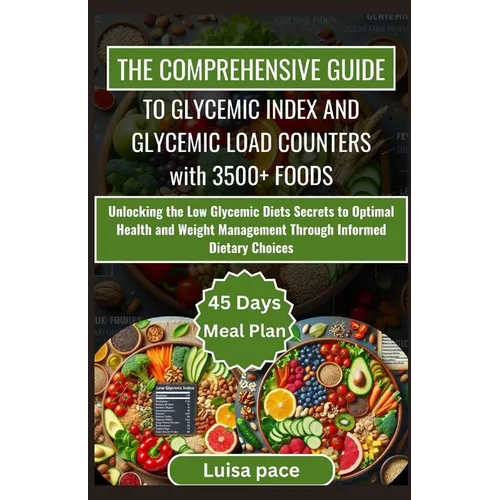 The Comprehensive Guide to Glycemic Index and Glycemic Load Counters with 3500+ Foods: Unlocking the Low Glycemic Diets Secrets to Optimal Health and - Paperback