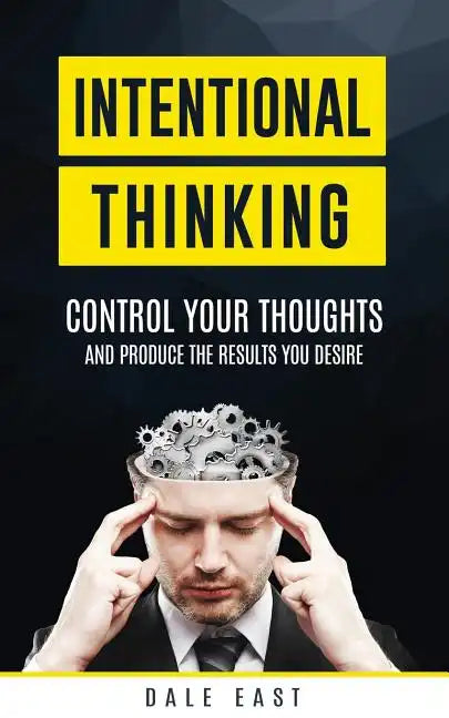 Intentional Thinking: Control Your Thoughts and Produce the Results You Desire - Paperback