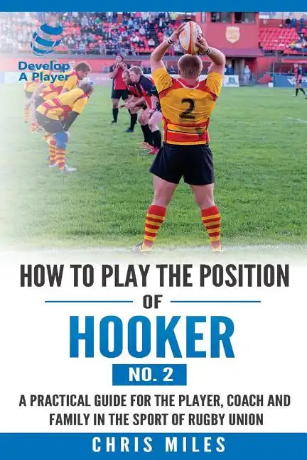 How to play the position of Hooker (No.2): A practical guide for the player, coach and family in the sport of rugby union - Paperback