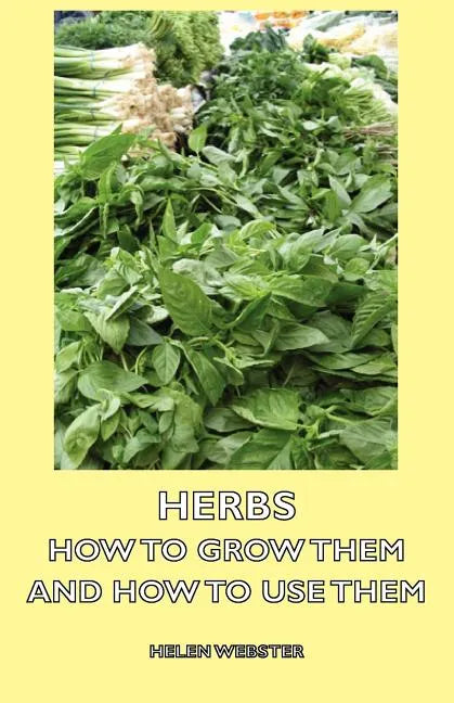 Herbs - How to Grow Them and How to Use Them - Paperback