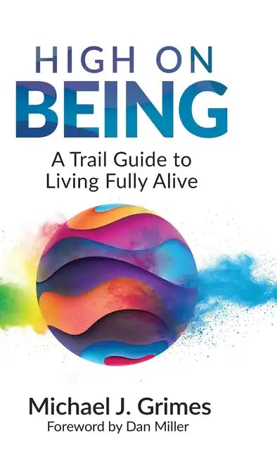 High on Being: A Trail Guide to Living Fully Alive - Hardcover