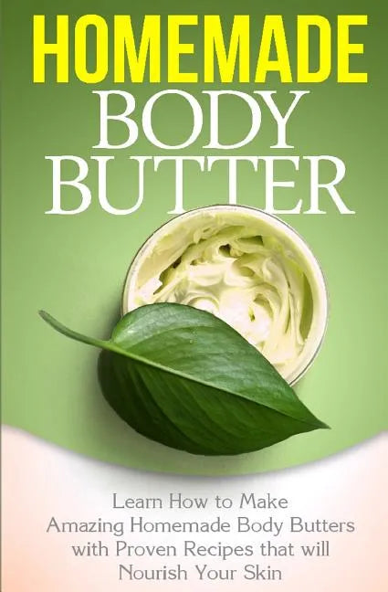 Homemade Body Butter: Learn How to Make Amazing Homemade Body Butters With Proven Recipes That Nourish Your Skin - Paperback