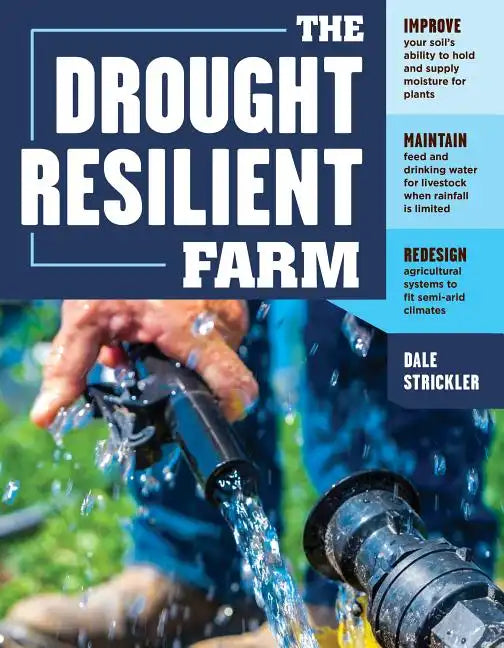 The Drought-Resilient Farm: Improve Your Soil's Ability to Hold and Supply Moisture for Plants; Maintain Feed and Drinking Water for Livestock When Ra - Paperback