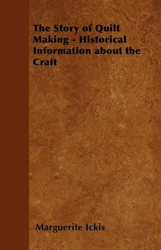 The Story of Quilt Making - Historical Information about the Craft - Paperback