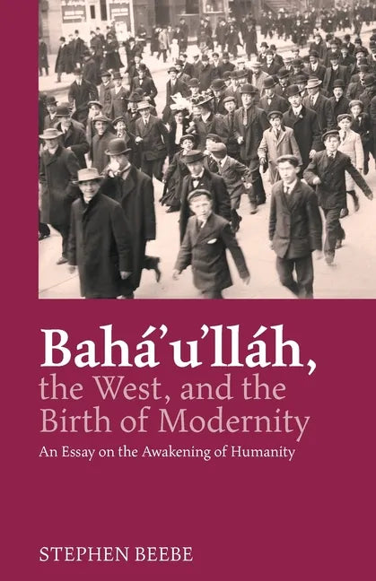 Baha'u'llah, the West, and the Birth of Modernity: An Essay on the Awakening of Humanity - Paperback