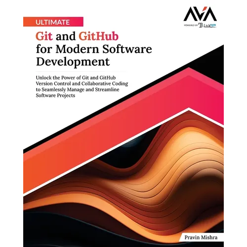 Ultimate Git and GitHub for Modern Software Development: Unlock the Power of Git and GitHub Version Control and Collaborative Coding to Seamlessly Man - Paperback