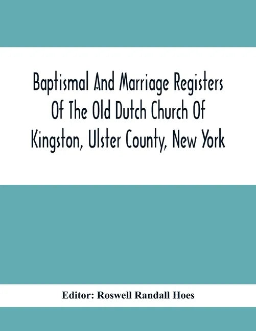 Baptismal And Marriage Registers Of The Old Dutch Church Of Kingston, Ulster County, New York - Paperback