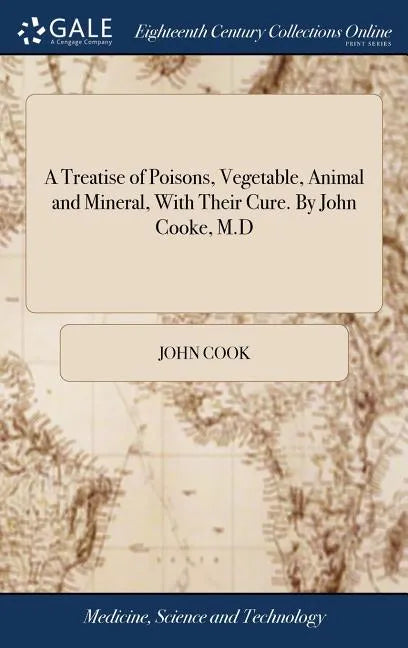 A Treatise of Poisons, Vegetable, Animal and Mineral, With Their Cure. By John Cooke, M.D - Hardcover
