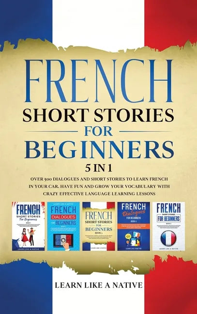 French Short Stories for Beginners 5 in 1: Over 500 Dialogues and Daily Used Phrases to Learn French in Your Car. Have Fun & Grow Your Vocabulary, wit - Hardcover