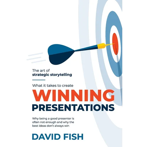 What It Takes to Create Winning Presentations: Why being a good presenter is often not enough and why the best ideas don't always win - Paperback