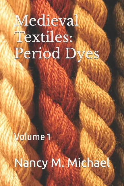 Medieval Textiles - Period Dyes: Volume 1 - Paperback
