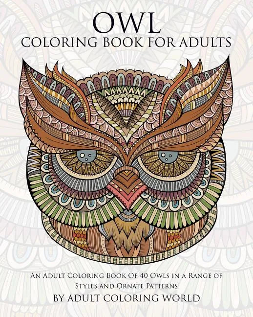 Owl Coloring Book For Adults: An Adult Coloring Book Of 40 Owls in a Range of Styles and Ornate Patterns - Paperback