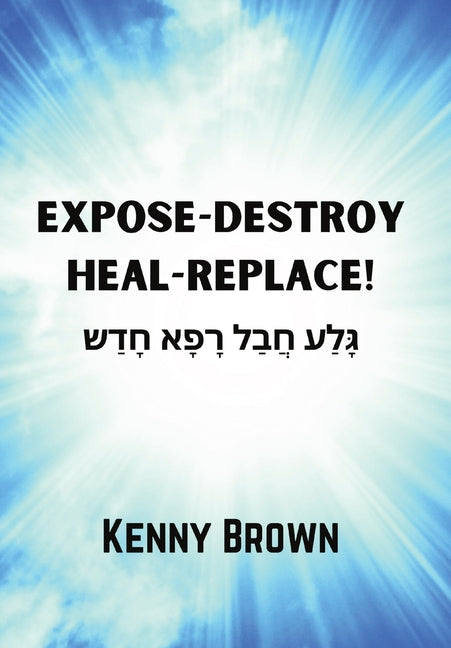 Expose-Destroy- Heal- Replace!: &#1490;&#1464;&#1468;&#1500;&#1463;&#1506; &#1495;&#1458;&#1489;&#1463;&#1500; &#1512;&#1464;&#1508;&#1464;&#1488; &#1 - Hardcover