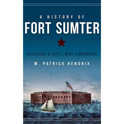 A History of Fort Sumter: Building a Civil War Landmark - Hardcover