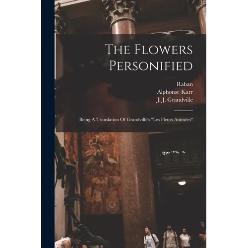 The Flowers Personified: Being A Translation Of Grandville's 